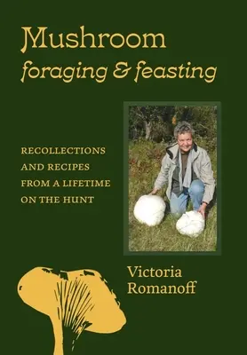 Foraggiare e mangiare i funghi: Ricordi e ricette di una vita di caccia - Mushroom Foraging and Feasting: Recollections and Recipes from a Lifetime on the Hunt