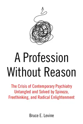 Una professione senza ragione: La crisi della psichiatria contemporanea - districata e risolta da Spinoza, dal libero pensiero e dall'Illuminismo radicale - A Profession Without Reason: The Crisis of Contemporary Psychiatry--Untangled and Solved by Spinoza, Freethinking, and Radical Enlightenment