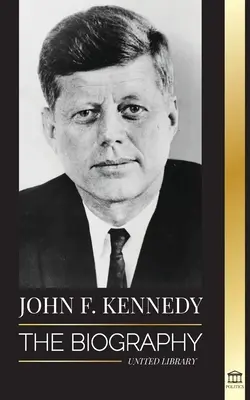 John F. Kennedy: la biografia - Il secolo americano della presidenza di JFK, il suo assassinio e la sua eredità duratura - John F. Kennedy: The Biography - The American Century of the JFK presidency, his assassination and lasting legacy