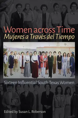 Donne attraverso il tempo / Mujeres a Travs del Tiempo: sedici donne influenti del Texas meridionale - Women Across Time / Mujeres a Travs del Tiempo: Sixteen Influential South Texas Women