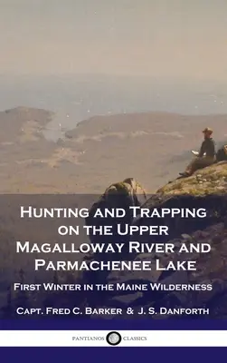 Caccia e cattura nell'Upper Magalloway River e nel Parmachenee Lake: Primo inverno nella natura selvaggia del Maine - Hunting and Trapping on the Upper Magalloway River and Parmachenee Lake: First Winter in the Maine Wilderness