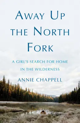 Away Up the North Fork: A Girl's Search for Home in the Wilderness (La ricerca di una casa nella natura selvaggia) - Away Up the North Fork: A Girl's Search for Home in the Wilderness