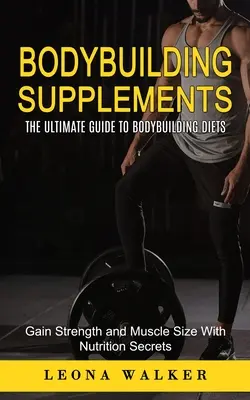 Integratori per il bodybuilding: La guida definitiva alle diete per il bodybuilding (Guadagnare forza e massa muscolare con i segreti della nutrizione): Guida definitiva alle diete per il bodybuilding - Bodybuilding Supplements: The Ultimate Guide to Bodybuilding Diets (Gain Strength and Muscle Size With Nutrition Secrets): The Ultimate Guide to