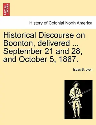 Discorso storico su Boonton, tenuto ... 21 e 28 settembre e 5 ottobre 1867. - Historical Discourse on Boonton, Delivered ... September 21 and 28, and October 5, 1867.