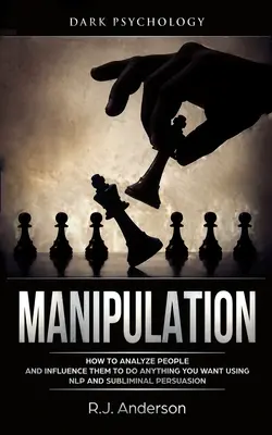 Manipolazione: Psicologia oscura - Come analizzare le persone e influenzarle a fare tutto ciò che si vuole usando la PNL e la persuasione subliminale - Manipulation: Dark Psychology - How to Analyze People and Influence Them to Do Anything You Want Using NLP and Subliminal Persuasion