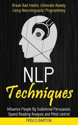 Tecniche Nlp: Influenzare le persone con la persuasione subliminale, l'analisi della velocità di lettura e il controllo mentale (Break Bad Habits, Eliminate Anxiet - Nlp Techniques: Influence People By Subliminal Persuasion, Speed Reading Analysis and Mind control (Break Bad Habits, Eliminate Anxiet