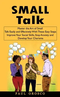 Parlare poco: Padroneggiare l'arte di parlare in modo facile ed efficace con questi semplici passi (Migliorare le abilità sociali, fermare l'ansia e la - Small Talk: Master the Art of Small Talk Easily and Effectively With These Easy Steps (Improve Your Social Skills, Stop Anxiety an