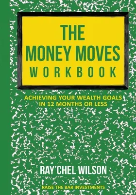 Il libro di lavoro sui movimenti di denaro: Raggiungere gli obiettivi di ricchezza in 12 mesi o meno - The Money Moves Workbook: Achieving Your Wealth Goals in 12 Months or Less