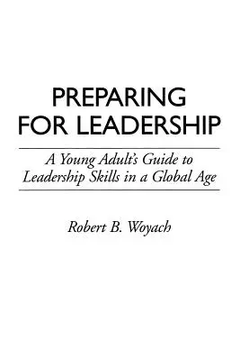 Prepararsi alla leadership: Guida per giovani adulti alle capacità di leadership in un'epoca globale - Preparing for Leadership: A Young Adult's Guide to Leadership Skills in a Global Age