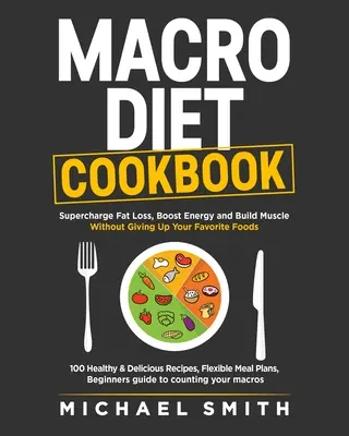 Ricettario della dieta macro: Aumenta la perdita di grasso, aumenta l'energia e costruisci i muscoli senza rinunciare ai tuoi cibi preferiti: 100 ricette facili e salutari, - Macro Diet Cookbook: Supercharge Fat Loss, Boost Energy and Build Muscle Without Giving Up Your Favorite Foods: 100 Healthy & Easy Recipes,