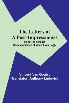 Le lettere di un post-impressionista: la corrispondenza familiare di Vincent Van Gogh - The Letters of a Post-Impressionist; Being the Familiar Correspondence of Vincent Van Gogh