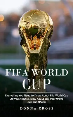Fifa World Cup: Tutto quello che c'è da sapere sui Mondiali di calcio (Tutto quello che c'è da sapere sui Mondiali di calcio di quest'anno) - Fifa World Cup: Everything You Need to Know About Fifa World Cup (All You Need to Know About This Year World Cup This Winter)