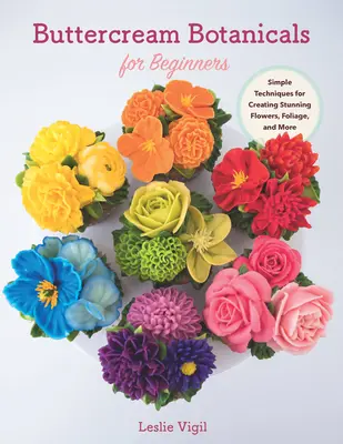 Buttercream Botanicals per principianti: Tecniche semplici per creare fiori, fogliame e molto altro ancora - Buttercream Botanicals for Beginners: Simple Techniques for Creating Stunning Flowers, Foliage, and More