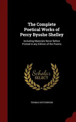 Le opere poetiche complete di Percy Bysshe Shelley: Includendo materiali mai stampati prima in nessuna edizione delle poesie - The Complete Poetical Works of Percy Bysshe Shelley: Including Materials Never Before Printed in any Edition of the Poems