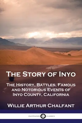 La storia di Inyo: La storia, le battaglie, gli eventi celebri e noti della contea di Inyo, California - The Story of Inyo: The History, Battles, Famous and Notorious Events of Inyo County, California