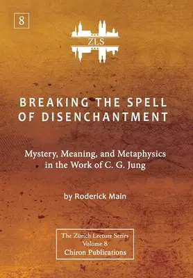 Rompere l'incantesimo del disincanto: Mistero, significato e metafisica nell'opera di C. G. Jung [Edizione ZLS]. - Breaking The Spell Of Disenchantment: Mystery, Meaning, And Metaphysics In The Work Of C. G. Jung [ZLS Edition]