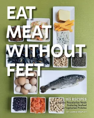 Mangiare carne senza piedi: 165 pasti sani per pescatori con frutti di mare e proteine vegetariane - Eat Meat Without Feet: 165 Healthy Pescatarian Meals Featuring Seafood and Vegetarian Proteins