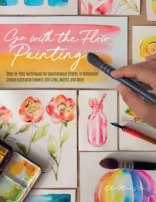 Dipingere seguendo il flusso: Tecniche passo-passo per ottenere effetti spontanei con l'acquerello - Creare fiori, animali, cibo e altro in modo espressivo - Go with the Flow Painting: Step-By-Step Techniques for Spontaneous Effects in Watercolor - Create Expressive Flowers, Animals, Food, and More
