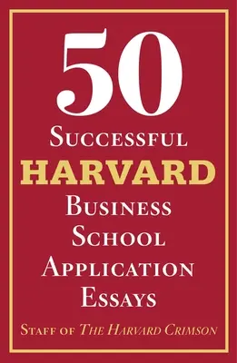 50 saggi di successo per l'ammissione alla Harvard Business School: Con l'analisi dello staff dell'Harvard Crimson - 50 Successful Harvard Business School Application Essays: With Analysis by the Staff of the Harvard Crimson