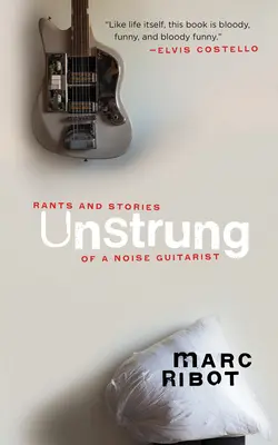 Unstrung: Sproloqui e storie di un chitarrista noise - Unstrung: Rants and Stories of a Noise Guitarist