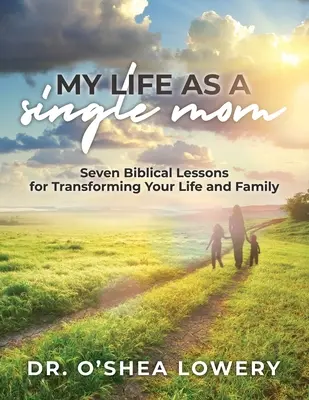 La mia vita da mamma single: Sette lezioni bibliche per trasformare la vostra vita e la vostra famiglia - My Life as a Single Mom: Seven Biblical Lessons for Transforming Your Life and Family