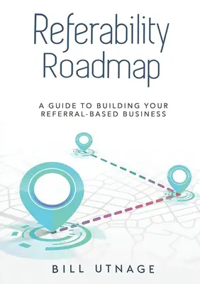 Referability Roadmap a: Guida alla costruzione di un business basato sui referral - Referability Roadmap a: Guide To Building Your Referral-Based Business