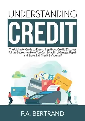 Capire il credito: la guida definitiva a tutto ciò che riguarda il credito, per scoprire tutti i segreti su come stabilire, gestire, riparare e migliorare il proprio patrimonio. - Understanding Credit: The Ultimate Guide to Everything About Credit, Discover All the Secrets on How You Can Establish, Manage, Repair and E