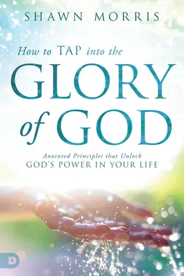 Come attingere alla gloria di Dio: Principi Unti che sbloccano il potere di Dio nella vostra vita - How to Tap Into the Glory of God: Anointed Principles That Unlock God's Power in Your Life