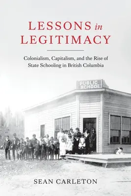 Lezioni di legittimità: Il colonialismo, il capitalismo e l'ascesa della scuola pubblica nella Columbia Britannica - Lessons in Legitimacy: Colonialism, Capitalism, and the Rise of State Schooling in British Columbia
