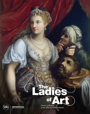 Le signore dell'arte: Storie di donne nel XVI e XVII secolo - The Ladies of Art: Stories of Women in the 16th and 17th Centuries