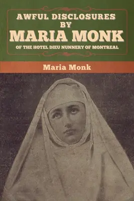 Terribili rivelazioni di Maria Monk del convento dell'Hotel Dieu di Montreal - Awful Disclosures by Maria Monk of the Hotel Dieu Nunnery of Montreal