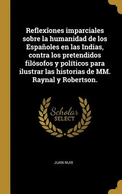 Riflessioni imparziali sull'umanità degli spagnoli nelle Indie, contro i pretesi filosofi e politici per illustrare le storie di - Reflexones imparciales sobre la humanidad de los Espaoles en las Indias, contra los pretendidos filsofos y polticos para ilustrar las historias de