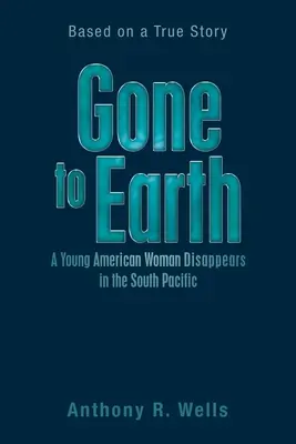 Gone to Earth: una giovane donna americana scompare nel Pacifico meridionale: una storia vera - Gone to Earth a Young American Woman Disappears in the South Pacific: Based on a True Story