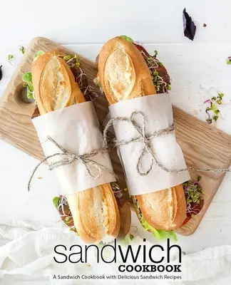 Ricettario dei panini: Un ricettario di panini con deliziose ricette di panini (2a edizione) - Sandwich Cookbook: A Sandwich Cookbook with Delicious Sandwich Recipes (2nd Edition)