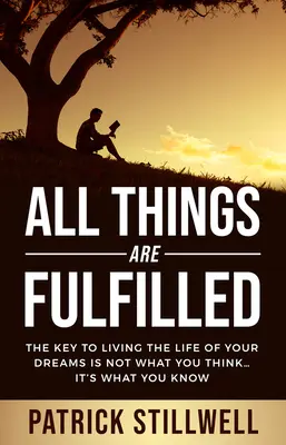 Tutte le cose si realizzano: La chiave per vivere la vita dei tuoi sogni non è ciò che pensi... è ciò che sai - All Things Are Fulfilled: They key to living the life of your dreams is not what you think...it's what you know