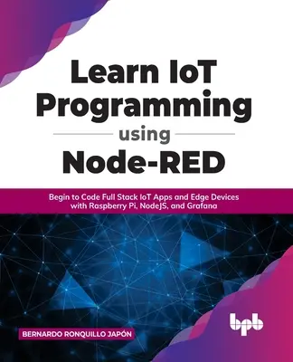 Imparare la programmazione IoT con Node-RED: Iniziare a programmare applicazioni IoT full stack e dispositivi edge con Raspberry Pi, NodeJS e Grafana - Learn IoT Programming Using Node-RED: Begin to Code Full Stack IoT Apps and Edge Devices with Raspberry Pi, NodeJS, and Grafana