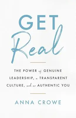 Get Real: Il potere di una leadership autentica, di una cultura trasparente e di una persona autentica - Get Real: The Power of Genuine Leadership, a Transparent Culture, and an Authentic You