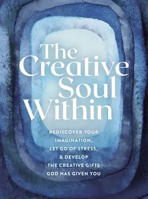 L'anima creativa dentro di te: Riscoprire l'immaginazione, lasciare andare lo stress e sviluppare i doni creativi che Dio ti ha dato - The Creative Soul Within: Rediscover Your Imagination, Let Go of Stress, and Develop the Creative Gifts God Has Given You