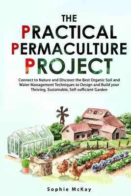 Il progetto pratico di permacultura: Connettersi alla natura e scoprire le migliori tecniche organiche di gestione del suolo e dell'acqua per progettare e costruire il vostro giardino. - The Practical Permaculture Project: Connect to Nature and Discover the Best Organic Soil and Water Management Techniques to Design and Build your Thri
