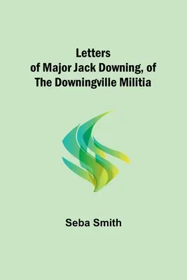 Lettere del maggiore Jack Downing, della milizia di Downingville - Letters of Major Jack Downing, of the Downingville Militia
