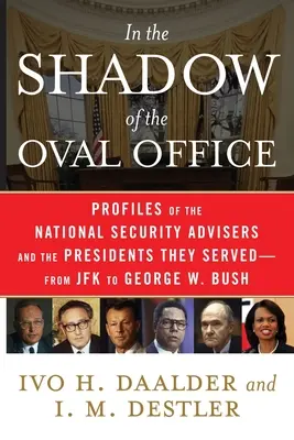 All'ombra dello Studio Ovale: Profili dei consiglieri per la sicurezza nazionale e dei presidenti che hanno servito, da JFK a George W. Bush - In the Shadow of the Oval Office: Profiles of the National Security Advisers and the Presidents They Served--From JFK to George W. Bush