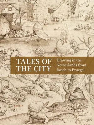 Racconti della città: Il disegno nei Paesi Bassi da Bosch a Bruegel - Tales of the City: Drawing in the Netherlands from Bosch to Bruegel