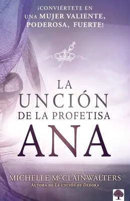 L'Uncino della Profetessa Ana: Convirtete En Una Mujer Valiente, Poderosa, Fuerte! - La Uncin de la Profetisa Ana: Convirtete En Una Mujer Valiente, Poderosa, Fuerte!