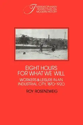 Otto ore per quello che vogliamo: Lavoratori e tempo libero in una città industriale, 1870-1920 - Eight Hours for What We Will: Workers and Leisure in an Industrial City, 1870-1920