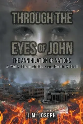 Attraverso gli occhi di John: L'ANNULLAMENTO DELLE NAZIONI: Una passeggiata tra cielo, terra e inferno - Through the Eyes of John: THE ANNIHILATION OF NATIONS: A Walk Through Heaven, Earth, and Hell