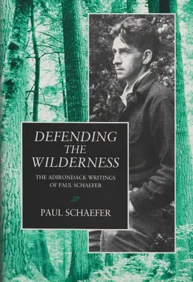 Difendere la natura selvaggia: Gli scritti di Paul Schaefer sugli Adirondack - Defending the Wilderness: The Adirondack Writings of Paul Schaefer