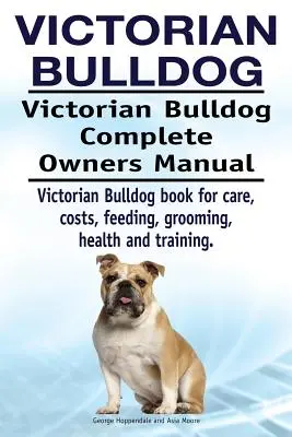 Bulldog vittoriano. Manuale completo del proprietario del Bulldog vittoriano. Libro sul Bulldog vittoriano per la cura, i costi, l'alimentazione, la toelettatura, la salute e l'addestramento. - Victorian Bulldog. Victorian Bulldog Complete Owners Manual. Victorian Bulldog book for care, costs, feeding, grooming, health and training.