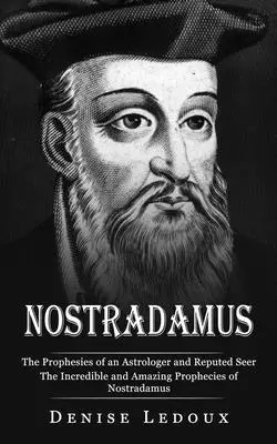 Nostradamus: Le profezie di un astrologo e veggente di fama (Le incredibili e sorprendenti profezie di Nostradamus) - Nostradamus: The Prophesies of an Astrologer and Reputed Seer (The Incredible and Amazing Prophecies of Nostradamus)