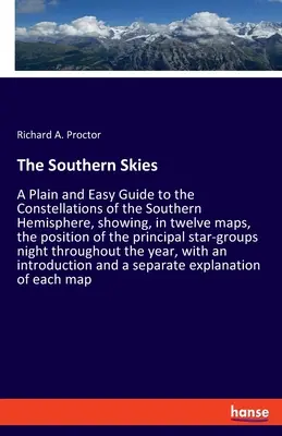 I cieli del Sud: Una guida semplice e facile alle costellazioni dell'emisfero australe, che mostra, in dodici mappe, la posizione delle stelle e delle stelle del sud. - The Southern Skies: A Plain and Easy Guide to the Constellations of the Southern Hemisphere, showing, in twelve maps, the position of the