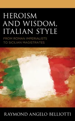 Eroismo e saggezza all'italiana: Dagli imperiali romani ai magistrati siciliani - Heroism and Wisdom, Italian Style: From Roman Imperialists to Sicilian Magistrates